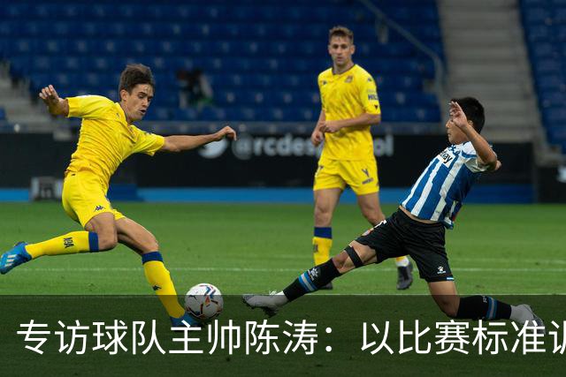 专访球队主帅陈涛：以比赛标准训练，用拼搏回馈球迷