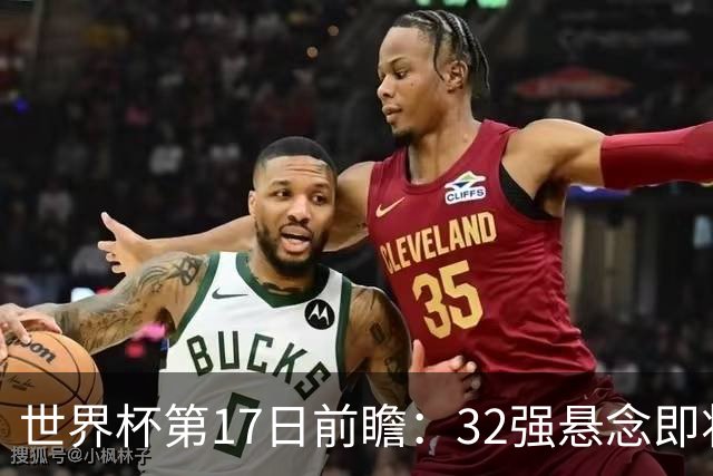 世界杯第17日前瞻：32强悬念即将全部揭晓 39岁超巨争创神迹