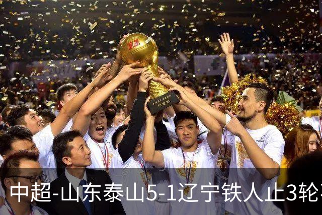 中超-山东泰山5-1辽宁铁人止3轮不胜暂升第四 泽卡2射1传瓦科双响