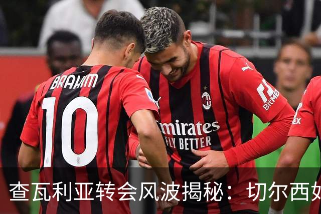 查瓦利亚转会风波揭秘：切尔西如何看中这位西甲明星的潜力？