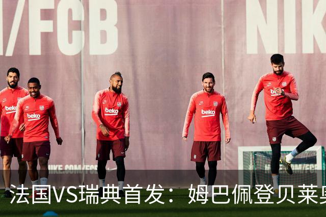 法国VS瑞典首发：姆巴佩登贝莱奥利塞 伊萨克约克雷斯