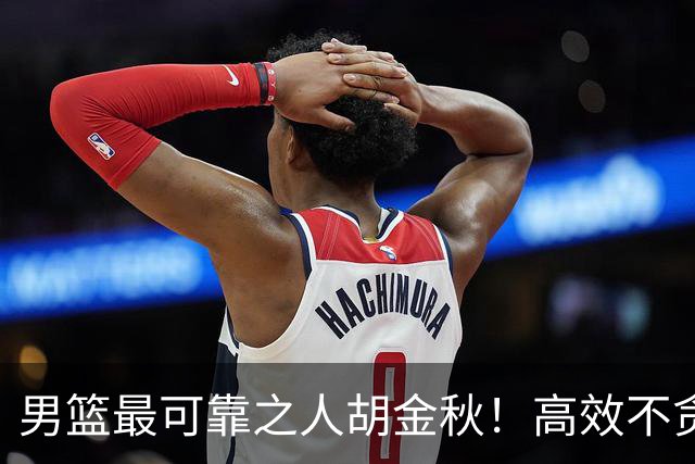 男篮最可靠之人胡金秋！高效不贪功的球员谁不爱？