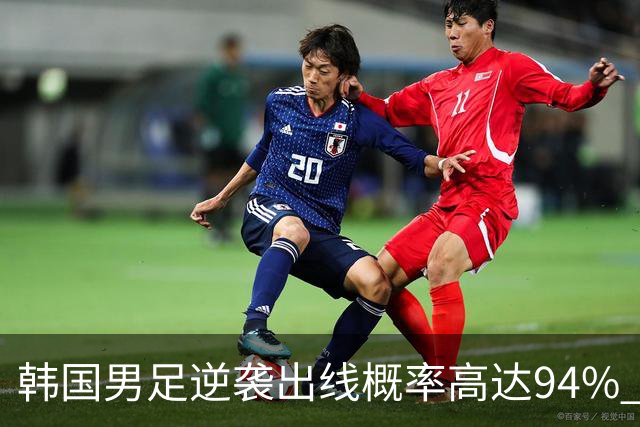 韩国男足逆袭出线概率高达94% 日本队羡慕不已