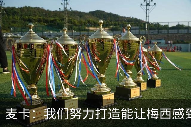 麦卡：我们努力打造能让梅西感到舒适的团队 想要梅西去享受比赛