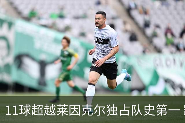 11球超越莱因克尔独占队史第一 凯恩定义全能中锋