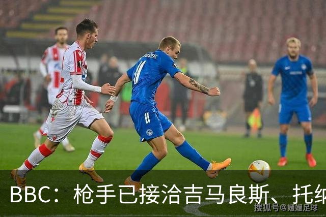 BBC：枪手已接洽吉马良斯、托纳利但尚未报价，只想要1名顶级中场